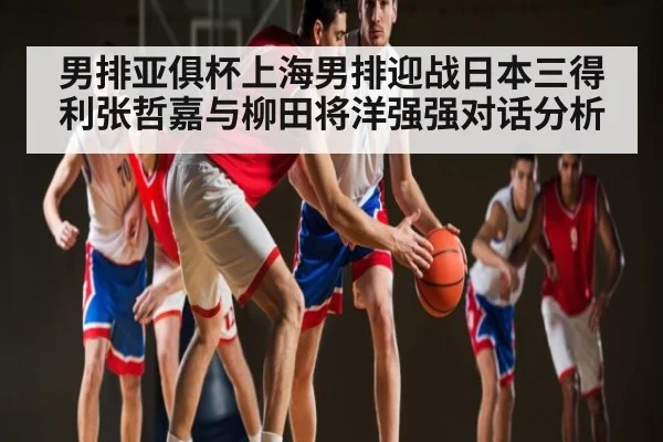 男排亚俱杯上海男排迎战日本三得利张哲嘉与柳田将洋强强对话分析 | kaiyun