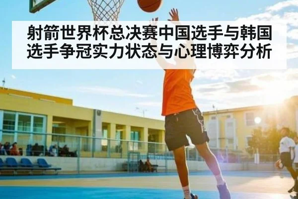 射箭世界杯总决赛中国选手与韩国选手争冠实力状态与心理博弈分析 | kaiyun